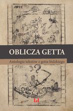 Okładka - Oblicza getta. Antologia literatury z getta łódzkiego - Krystyna Radziszewska, Ewa Wiatr