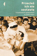 Okładka - Przecież ich nie zostawię. O żydowskich opiekunkach w czasie wojny - Magdalena Kicińska, Monika Sznajderman