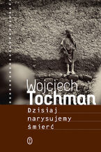 Okładka - Dzisiaj narysujemy śmierć - Wojciech Tochman