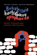 Okładka - Bohaterowie, hochsztaplerzy, opisywacze. Wokół Żydowskiego Związku Wojskowego - Dariusz Libionka, Laurence Weinbaum