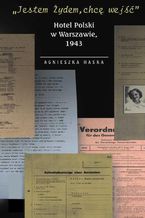 Okładka - "Jestem Żydem, chcę wejść" Hotel Polski w Warszawie, 1943 - Agnieszka Haska