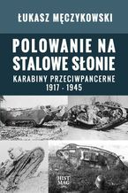 Polowanie na stalowe słonie. Karabiny przeciwpancerne 1917 - 1945