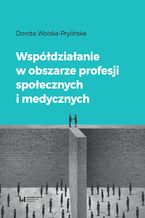 Okładka - Współdziałanie w obszarze profesji społecznych i medycznych - Dorota Wolska-Prylińska