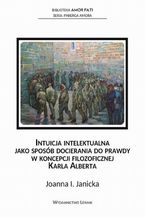 Okładka - Intuicja intelektualna jako sposób docierania do prawdy w koncepcji filozoficznej Karla Alberta - Joanna Janicka