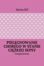 Okładka - Pielęgnowaniechorego w stanie ciężkiej sepsy - Martin Bill