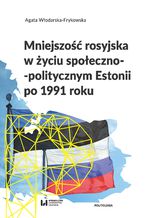 Okładka - Mniejszość rosyjska w życiu społeczno-politycznym Estonii po 1991 roku - Agata Włodarska-Frykowska