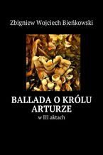 Okadka ksiki Ballada o krlu Arturze w III aktach