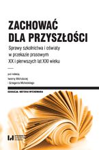 Okładka - Zachować dla przyszłości. Sprawy szkolnictwa, oświaty i opieki w przekazie prasowym XX i pierwszych lat XXI wieku - Iwonna Michalska, Grzegorz Michalski