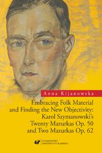 Embracing Folk Material and Finding the New Objectivity: Karol Szymanowski's Twenty Mazurkas op. 50 and Two Mazurkas op. 62