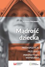 Okładka - Mądrość dziecka. Predyspozycje, przejawy, perspektywy wspierania - Elżbieta Płóciennik