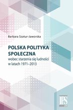 Okładka - Polska polityka społeczna wobec starzenia się ludności w latach 1971-2013 - Barbara Szatur-Jaworska