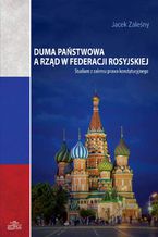 Okładka - Duma Państwowa a rząd w Federacji Rosyjskiej. Studium z zakresu prawa konstytucyjnego - Jacek Zaleśny