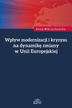 Okładka - Wpływ modernizacji i kryzysu na dynamikę zmiany w Unii Europejskiej - Anna Wierzchowska