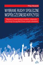 Okładka - Wybrane ruchy społeczne współczesnego kryzysu. Rewolucja i kontrrewolucja arabska, Indignados, Tea Party i Occupy Wall Street, związki zawodowe - Filip Ilkowski