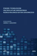Okadka ksiki Rynkowe i technologiczne oraz regulacyjne uwarunkowania rozwoju krajowego sektora ciepowniczego