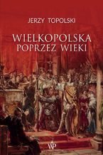 Okładka - Wielkopolska poprzez wieki - Jerzy Topolski