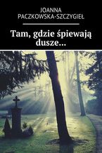 Okładka - Tam, gdzie śpiewają dusze - Joanna Paczkowska-Szczygieł