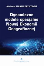 Okładka - Dynamiczne modele specjalne Nowej Ekonomii Geograficznej - Adrianna Mastalerz-Kodzis