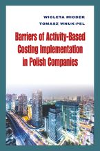Okładka - Barriers of Activity-Based Costing Implementation in Polish Companies - Wioleta Miodek, Tomasz Wnuk-Pel