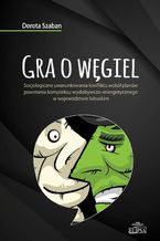 Okładka - Gra o węgiel. Socjologiczne uwarunkowania konfliktu wokół planów powstania kompleksu wydobywczo-energetycznego w województwie lubuskim - Dorota Szaban