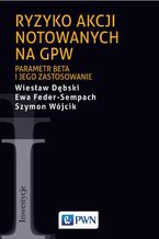 Okładka - Ryzyko akcji notowanych na GPW. Parametr beta i jego zastosowanie - Wiesław Dębski, Ewa Feder-Sempach, Szymon Wójcik