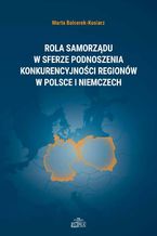 Okładka - Rola samorządu w sferze podnoszenia konkurencyjności regionów w Polsce i Niemczech - Marta Balcerek-Kosiarz