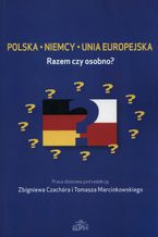 Okładka - Polska Niemcy Unia Europejska. Razem czy osobno? - Zbigniew Czachór, Tomasz Marcinkowski