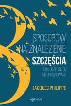 Okładka - 8 sposobów na znalezienie szczęścia tam, gdzie się go nie spodziewasz - Jacques Philippe