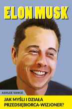 Okładka - Elon Musk - Jak myśli i działa przedsiębiorca wizjoner - Ashlee Vance