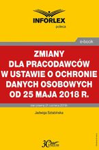 Okładka - Zmiany dla pracodawców w ustawie o ochronie danych osobowych od 25 maja 2018 r - Jadwiga Sztabińska