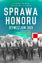 Okładka - Sprawa honoru. Dywizjon 303 Kościuszkowski: zapomniani bohaterowie II wojny Światowej - Lynne Olson, Małgorzata Grabowska, Andrzej Grabowski, Stanley W. Cloud