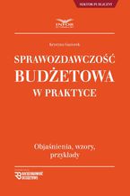 Okładka - Sprawozdawczość budżetowa w praktyce objaśnienia, wzory, przykłady - Krystyna Gąsiorek