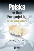 Okładka - Polska w Unii Europejskiej. 10 lat doświadczeń - red.nauk. Przemysław Dubel, Artur Adamczyk