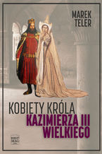 Okładka - Kobiety króla Kazimierza III Wielkiego - Marek Teler