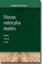 Okładka - Nowa retoryka teatru. Między wczoraj a jutro - Małgorzata Pietrzak