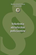 Okładka - Szkolenia strzeleckie policjantów - Aleksander Babiński, Anna Florczak, Adam Rogala