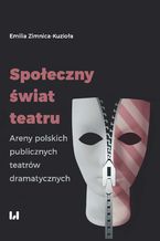 Okładka - Społeczny świat teatru. Areny polskich publicznych teatrów dramatycznych - Emilia Zimnica-Kuzioła