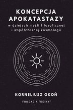 Okładka - Koncepcja apokatastazy w dziejach myśli filozoficznej i współczesnej kosmologii - Korneliusz Okoń