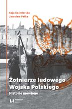 Okładka - Żołnierze ludowego Wojska Polskiego. Historie mówione - Kaja Kaźmierska, Jarosław Pałka