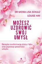 Okładka - Możesz uzdrowić swój umysł. Recepta na eliminację stresu i lęku oraz poprawę sprawności umysłu - Louise Hay, dr Mona Lisa Schulz