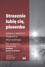 Okładka - "Strasznie lubię cię, piosenko". Szkice o tekstach Wojciecha Młynarskiego. Tom jubileuszowy dedykowany Profesor Barbarze Kudrze - Katarzyna Burska, Elwira Olejniczak