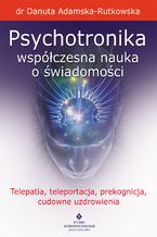 Okładka - Psychotronika - współczesna nauka o świadomości. Telepatia, teleportacja, prekognicja, cudowne uzdrowienia - dr Danuta Adamska-Rutkowska