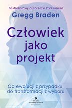 Okładka - Człowiek jako projekt. Od ewolucji z przypadku do transformacji z wyboru - Gregg Braden