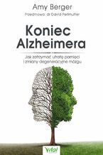 Okładka - Koniec Alzheimera. Jak zatrzymać utratę pamięci i zmiany degeneracyjne mózgu - Amy Berger