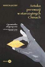 Okładka - Sztuka perswazji w starożytnych Chinach. Opowiastka alegoryczna w okresie Walczących Państw (453-221 r. p.n.e.) - Marcin Jacoby