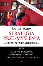 Okładka - Strategia prze-myślenia - elementarz sukcesu - czyli mały nie-poradnik ogromnych różnic i jak odzyskać swoje życie dla siebie - Piotr S. Wajda