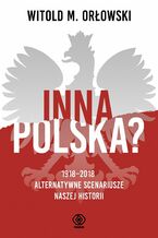 Okładka - Inna Polska? 1918-2018: alternatywne scenariusze naszej historii - Witold M. Orłowski