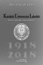 Katolicki Uniwersytet Lubelski. Korzenie, początki, źródła tożsamości