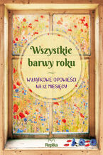 Okładka - Wszystkie barwy roku - Hanna Greń, Edyta Świętek, Anna Klejzerowicz, Hanna Urbankowska, Iwona Walczak, Iwona Czarkowska, Karolina Kubilus, Iwona Żytkowiak, Monika Orłowska, Joanna Sykat, Joanna Kruszewska, Magdalena Kawka, Małgorzata Hayles