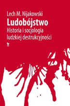 Okładka - Ludobójstwo. Historia i socjologia ludzkiej destrukcyjności - Lech M. Nijakowski